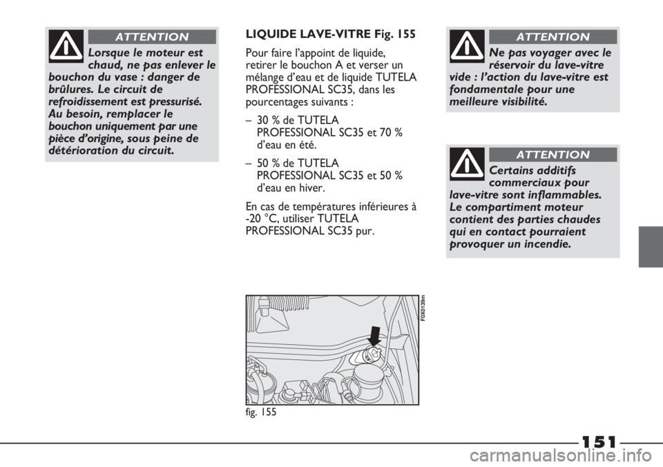 FIAT STRADA 2011  Notice dentretien (in French) 151
LIQUIDE LAVE-VITRE Fig. 155
Pour faire l’appoint de liquide,
retirer le bouchon A et verser un
mélange d’eau et de liquide TUTELA
PROFESSIONAL SC35, dans les
pourcentages suivants :
– 30 % 