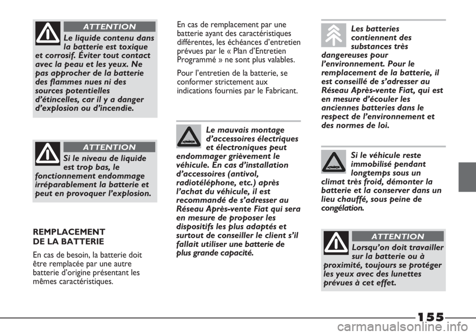 FIAT STRADA 2011  Notice dentretien (in French) 155
En cas de remplacement par une
batterie ayant des caractéristiques
différentes, les échéances d’entretien
prévues par le « Plan d’Entretien
Programmé » ne sont plus valables.
Pour l’