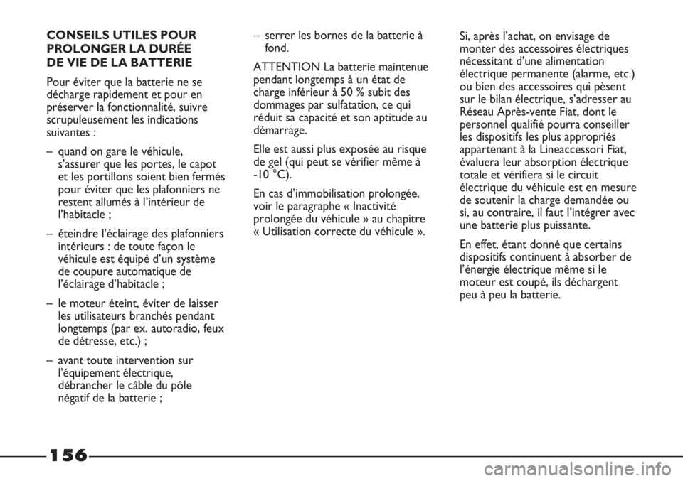 FIAT STRADA 2011  Notice dentretien (in French) 156
CONSEILS UTILES POUR
PROLONGER LA DURÉE 
DE VIE DE LA BATTERIE
Pour éviter que la batterie ne se
décharge rapidement et pour en
préserver la fonctionnalité, suivre
scrupuleusement les indicat