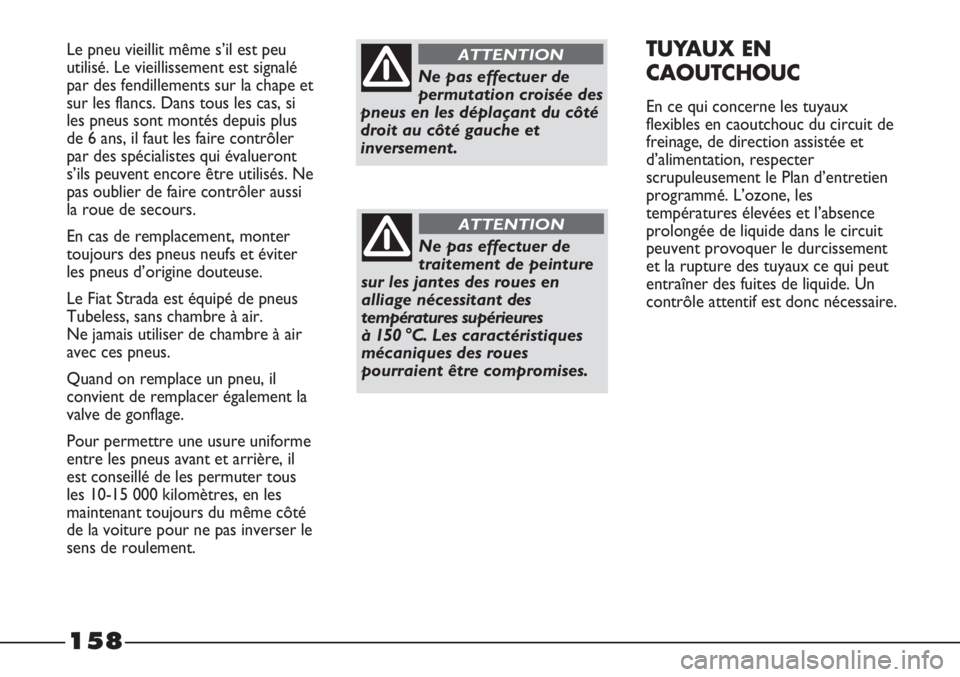 FIAT STRADA 2011  Notice dentretien (in French) 158
Le pneu vieillit même s’il est peu
utilisé. Le vieillissement est signalé
par des fendillements sur la chape et
sur les flancs. Dans tous les cas, si
les pneus sont montés depuis plus
de 6 a