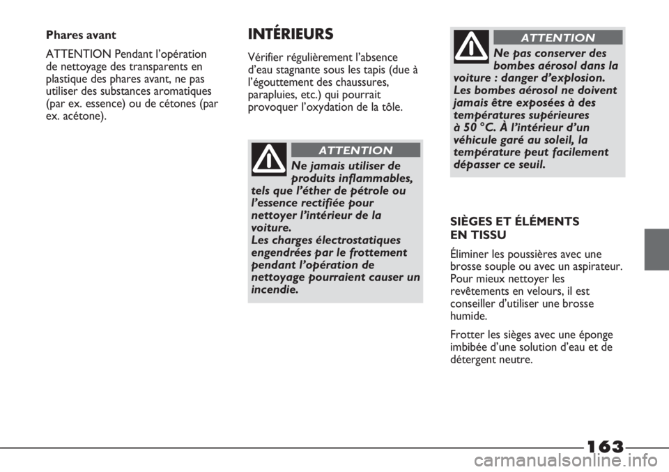 FIAT STRADA 2011  Notice dentretien (in French) 163
Ne jamais utiliser de
produits inflammables,
tels que l’éther de pétrole ou
l’essence rectifiée pour
nettoyer l’intérieur de la
voiture. 
Les charges électrostatiques
engendrées par le