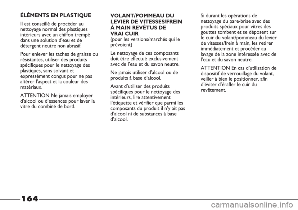 FIAT STRADA 2011  Notice dentretien (in French) 164
VOLANT/POMMEAU DU
LEVIER DE VITESSES/FREIN 
À MAIN REVÊTUS DE 
VRAI CUIR
(pour les versions/marchés qui le
prévoient)
Le nettoyage de ces composants
doit être effectué exclusivement
avec de 