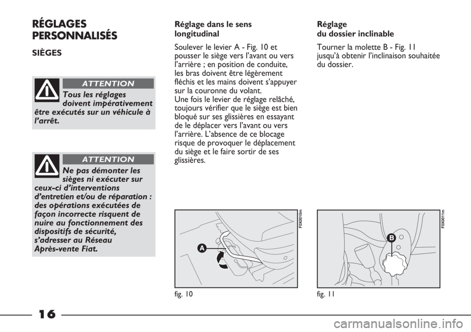 FIAT STRADA 2011  Notice dentretien (in French) 16
RÉGLAGES
PERSONNALISÉS
SIÈGES Réglage dans le sens
longitudinal
Soulever le levier A - Fig. 10 et
pousser le siège vers l’avant ou vers
l’arrière ; en position de conduite,
les bras doive