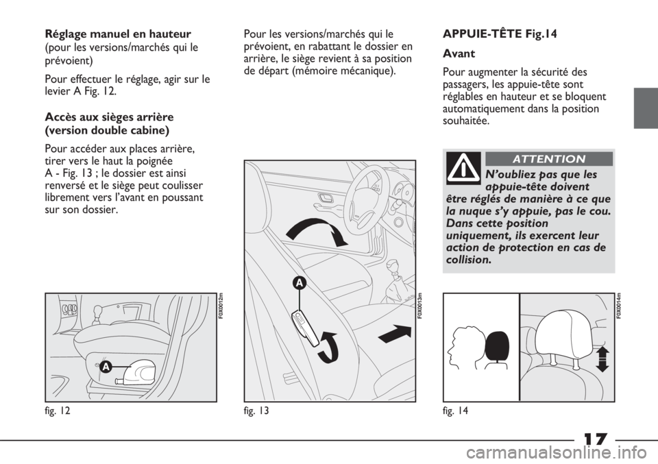 FIAT STRADA 2011  Notice dentretien (in French) 17
APPUIE-TÊTE Fig.14
Avant
Pour augmenter la sécurité des
passagers, les appuie-tête sont
réglables en hauteur et se bloquent
automatiquement dans la position
souhaitée. Réglage manuel en haut
