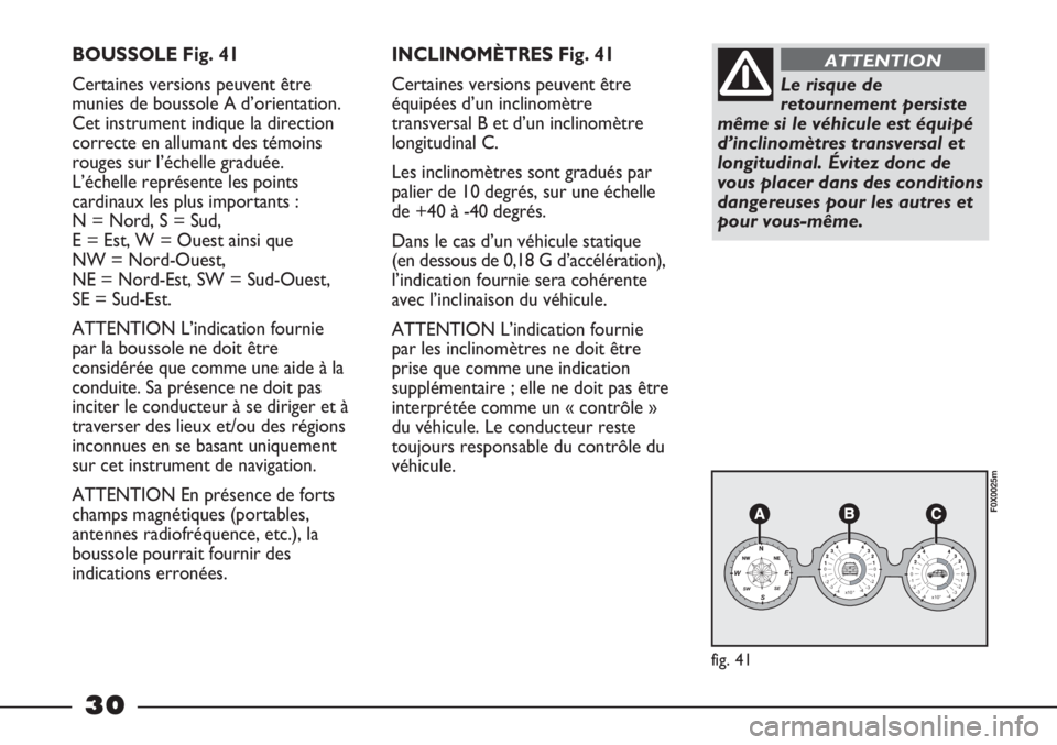 FIAT STRADA 2011  Notice dentretien (in French) 30
BOUSSOLE Fig. 41
Certaines versions peuvent être
munies de boussole A d’orientation.
Cet instrument indique la direction
correcte en allumant des témoins
rouges sur l’échelle graduée.
L’