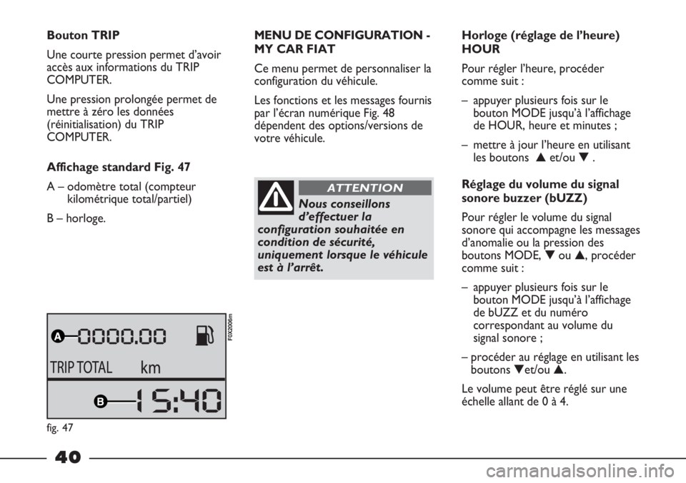 FIAT STRADA 2011  Notice dentretien (in French) 40
Bouton TRIP
Une courte pression permet d’avoir
accès aux informations du TRIP
COMPUTER.
Une pression prolongée permet de
mettre à zéro les données
(réinitialisation) du TRIP
COMPUTER.
Affic