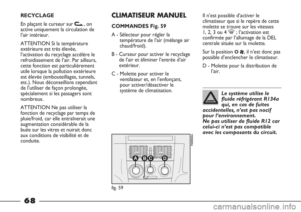 FIAT STRADA 2011  Notice dentretien (in French) RECYCLAGE
En plaçant le curseur sur v, on
active uniquement la circulation de
l’air intérieur.
ATTENTION Si la température
extérieure est très élevée,
l’activation du recyclage accélère l