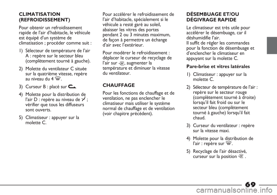 FIAT STRADA 2011  Notice dentretien (in French) CLIMATISATION
(REFROIDISSEMENT)
Pour obtenir un refroidissement
rapide de l’air d’habitacle, le véhicule
est équipé d’un système de
climatisation ; procéder comme suit :
1) Sélecteur de te