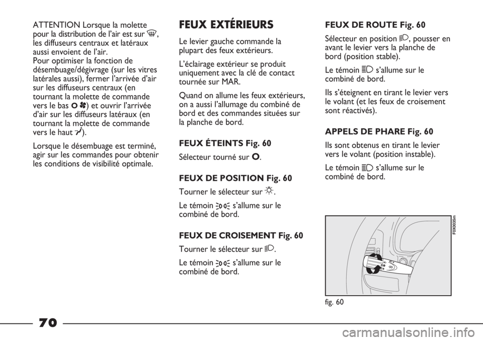 FIAT STRADA 2011  Notice dentretien (in French) ATTENTION Lorsque la molette
pour la distribution de l’air est sur -,
les diffuseurs centraux et latéraux
aussi envoient de l’air. 
Pour optimiser la fonction de
désembuage/dégivrage (sur les v