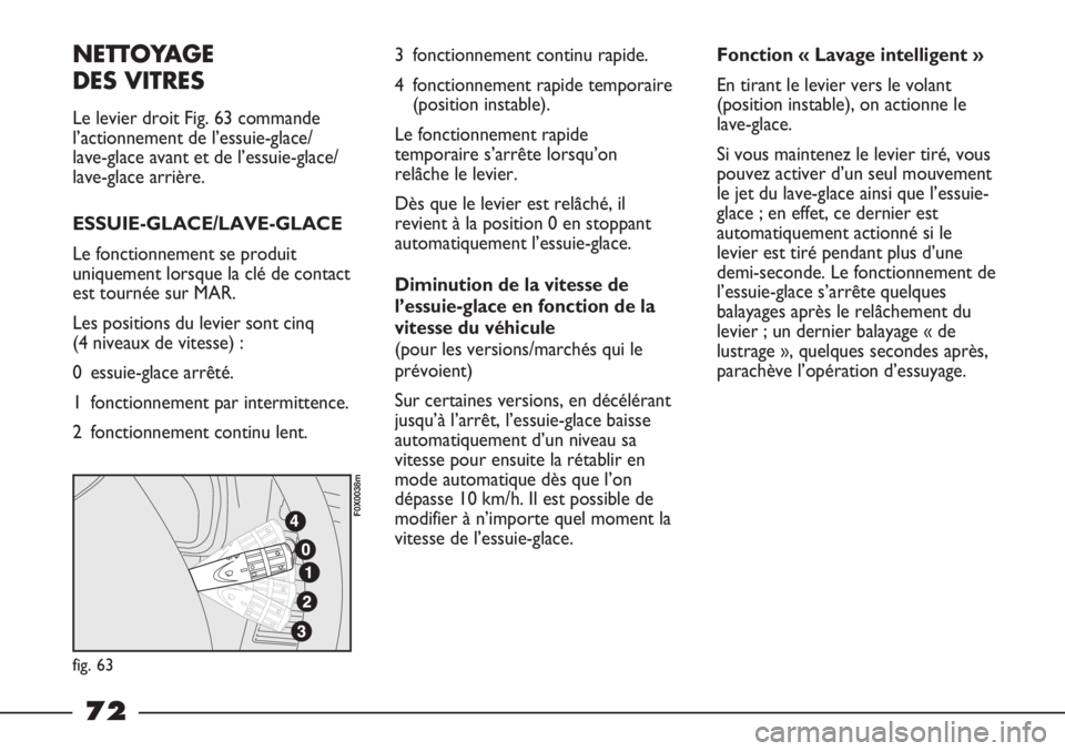 FIAT STRADA 2011  Notice dentretien (in French) NETTOYAGE 
DES VITRES
Le levier droit Fig. 63 commande
l’actionnement de l’essuie-glace/
lave-glace avant et de l’essuie-glace/
lave-glace arrière.
ESSUIE-GLACE/LAVE-GLACE
Le fonctionnement se 