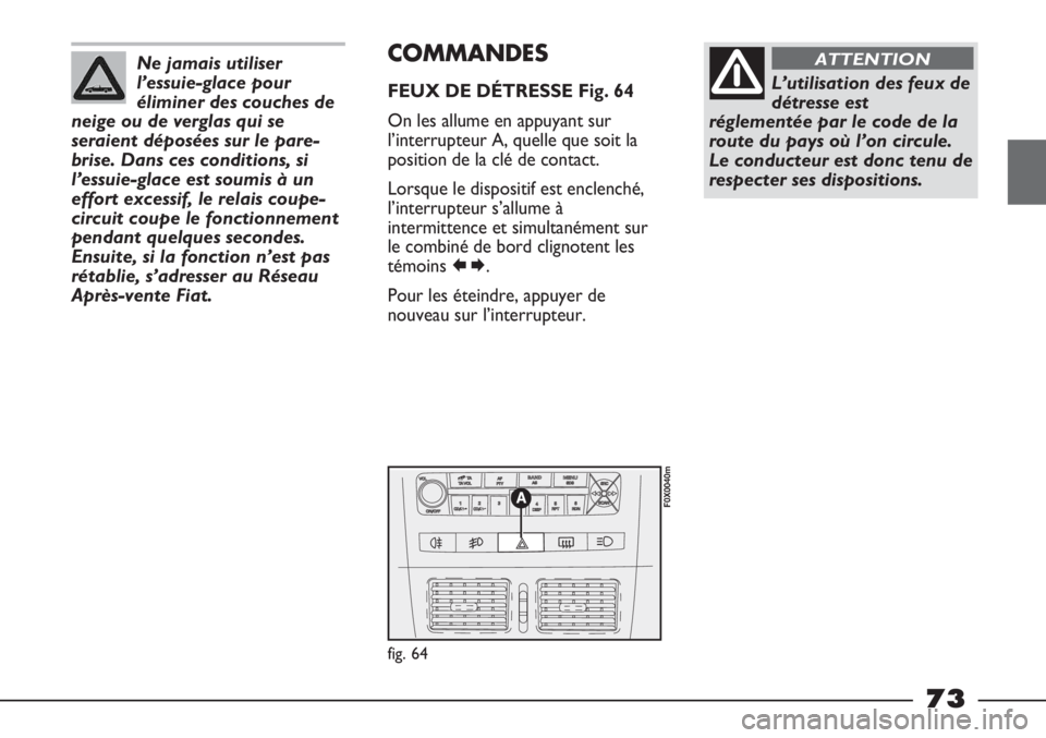 FIAT STRADA 2011  Notice dentretien (in French) Ne jamais utiliser
l’essuie-glace pour
éliminer des couches de
neige ou de verglas qui se
seraient déposées sur le pare-
brise. Dans ces conditions, si
l’essuie-glace est soumis à un
effort ex