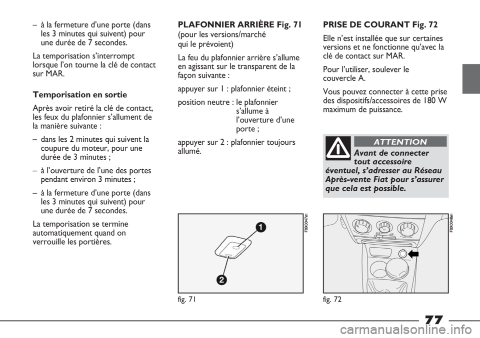 FIAT STRADA 2011  Notice dentretien (in French) fig. 71
F0X0047m
fig. 72
F0X0048m
– à la fermeture d’une porte (dans
les 3 minutes qui suivent) pour
une durée de 7 secondes. 
La temporisation s’interrompt
lorsque l’on tourne la clé de co