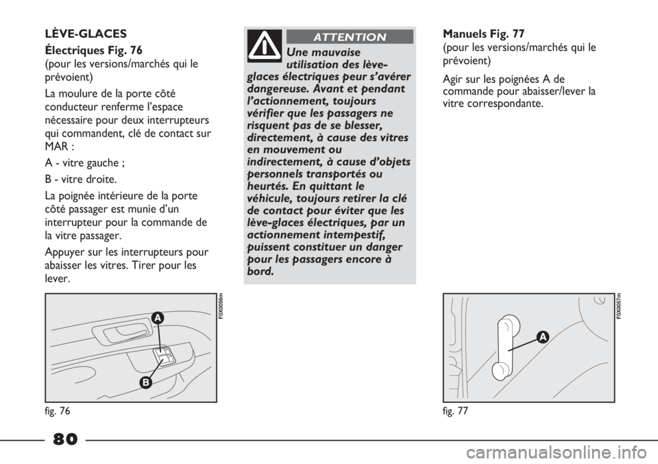 FIAT STRADA 2011  Notice dentretien (in French) fig. 76
F0X0056m
fig. 77
F0X0057m
LÈVE-GLACES  
Électriques Fig. 76 
(pour les versions/marchés qui le
prévoient) 
La moulure de la porte côté
conducteur renferme l’espace
nécessaire pour deu