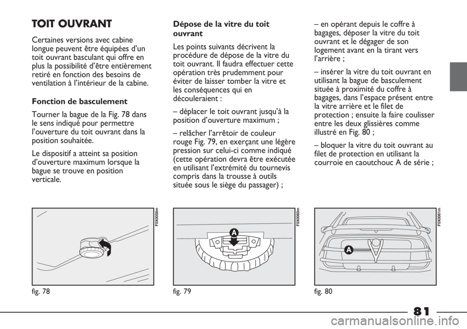 FIAT STRADA 2011  Notice dentretien (in French) fig. 78
F0X0058m
fig. 79
F0X0060m
fig. 80
F0X0061m
TOIT OUVRANT
Certaines versions avec cabine
longue peuvent être équipées d’un
toit ouvrant basculant qui offre en
plus la possibilité d’être