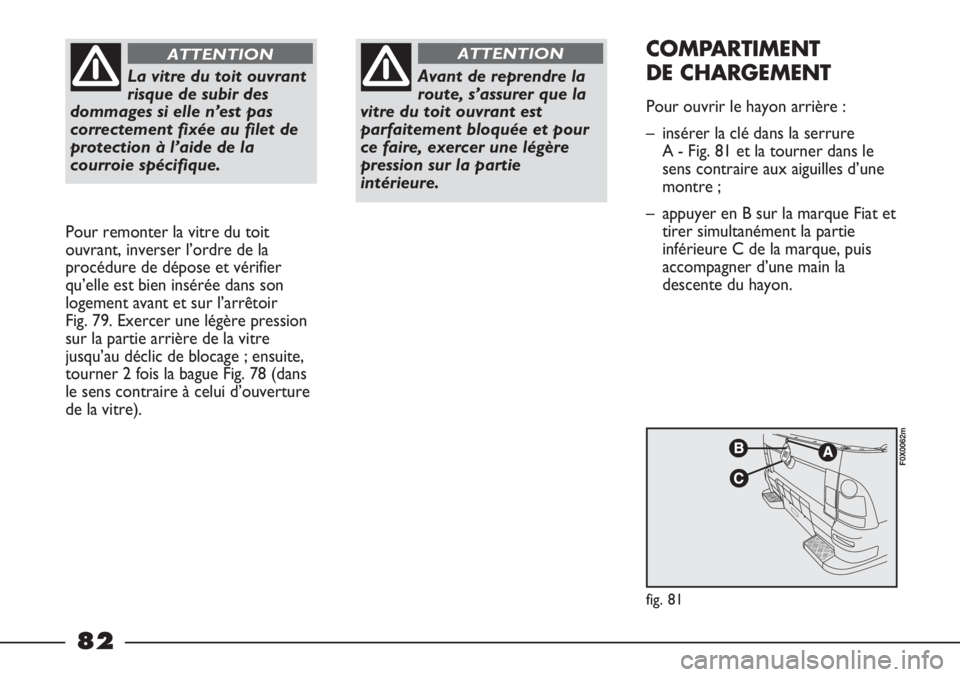FIAT STRADA 2011  Notice dentretien (in French) La vitre du toit ouvrant
risque de subir des
dommages si elle n’est pas
correctement fixée au filet de
protection à l’aide de la
courroie spécifique.
ATTENTION
Pour remonter la vitre du toit
ou