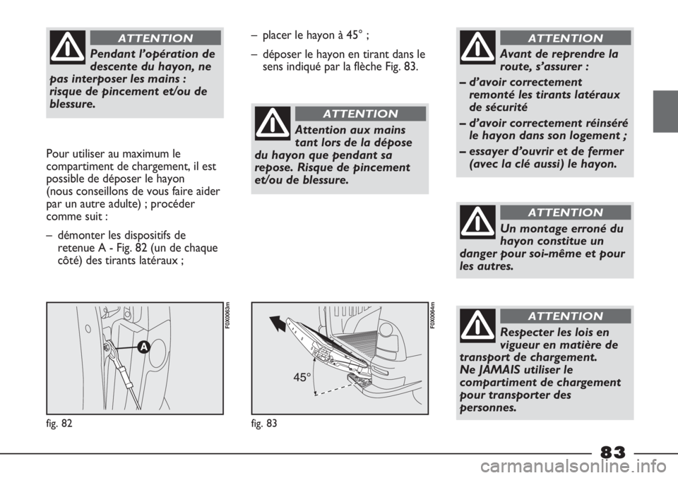 FIAT STRADA 2011  Notice dentretien (in French) Pendant l’opération de
descente du hayon, ne
pas interposer les mains :
risque de pincement et/ou de
blessure. 
ATTENTION
Pour utiliser au maximum le
compartiment de chargement, il est
possible de 