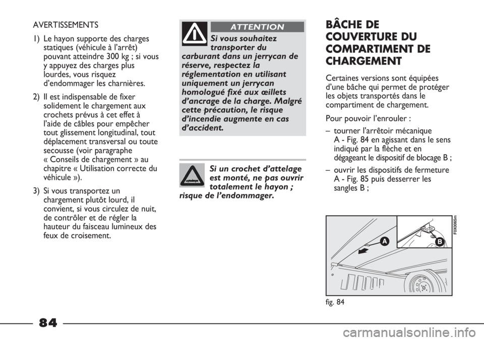 FIAT STRADA 2011  Notice dentretien (in French) Si vous souhaitez
transporter du
carburant dans un jerrycan de
réserve, respectez la
réglementation en utilisant
uniquement un jerrycan
homologué fixé aux œillets
d’ancrage de la charge. Malgr