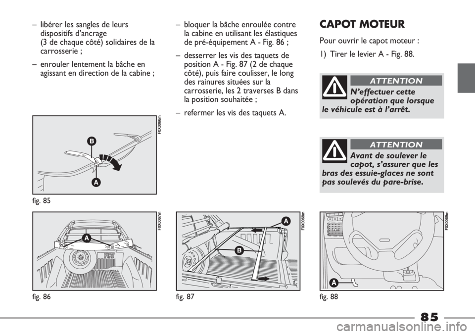 FIAT STRADA 2011  Notice dentretien (in French) – libérer les sangles de leurs
dispositifs d’ancrage 
(3 de chaque côté) solidaires de la
carrosserie ;
– enrouler lentement la bâche en
agissant en direction de la cabine ;
fig. 85
F0X0066m