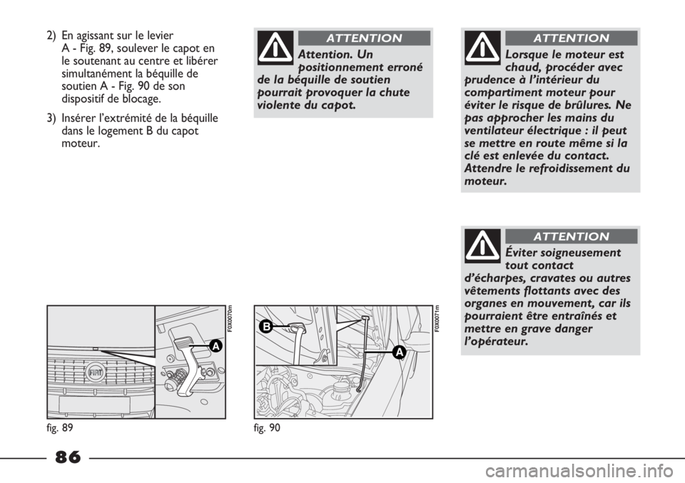 FIAT STRADA 2011  Notice dentretien (in French) 2) En agissant sur le levier 
A - Fig. 89, soulever le capot en
le soutenant au centre et libérer
simultanément la béquille de
soutien A - Fig. 90 de son
dispositif de blocage.
3) Insérer l’extr