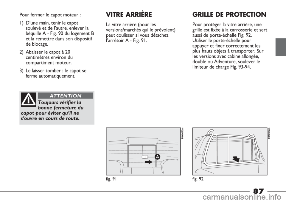FIAT STRADA 2011  Notice dentretien (in French) fig. 91
Pour fermer le capot moteur :
1) D’une main, tenir le capot
soulevé et de l’autre, enlever la
béquille A - Fig. 90 du logement B
et la remettre dans son dispositif
de blocage.
2) Abaisse