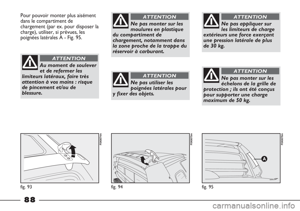 FIAT STRADA 2011  Notice dentretien (in French) fig. 95
F0X0076m
fig. 94
F0X0075m
Pour pouvoir monter plus aisément
dans le compartiment de
chargement (par ex. pour disposer la
charge), utiliser, si prévues, les
poignées latérales A - Fig. 95.
