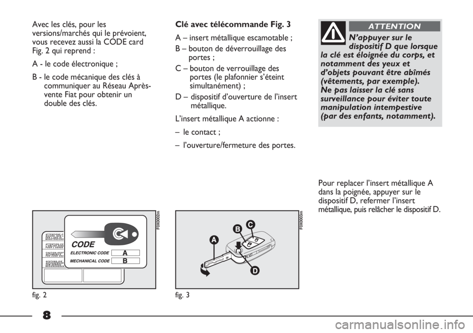 FIAT STRADA 2011 Notice dentretien (in French) 8
Avec les clés, pour les
versions/marchés qui le prévoient,
vous recevez aussi la CODE card
Fig. 2 qui reprend :
A - le code électronique ;
B - le code mécanique des clés à
communiquer au R FIAT STRADA 2011 Notice dentretien (in French) 8
Avec les clés, pour les
versions/marchés qui le prévoient,
vous recevez aussi la CODE card
Fig. 2 qui reprend :
A - le code électronique ;
B - le code mécanique des clés à
communiquer au R