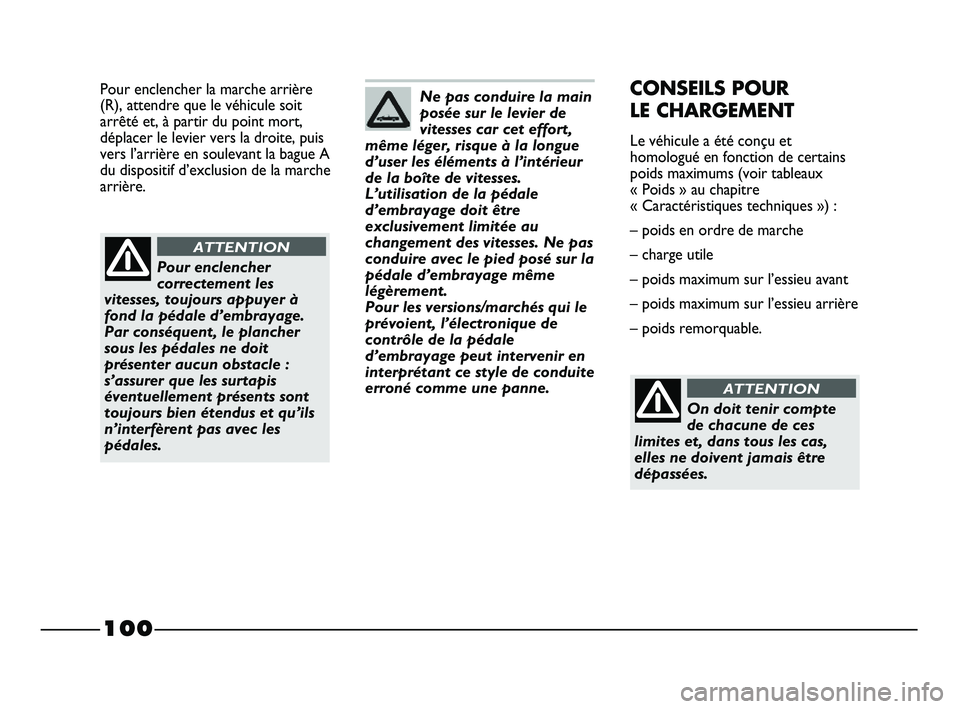 FIAT STRADA 2013  Notice dentretien (in French) 100
Pour enclencher la marche arrière
(R), attendre que le véhicule soit
arrêté et, à partir du point mort,
déplacer le levier vers la droite, puis
vers l’arrière en soulevant la bague A
du d