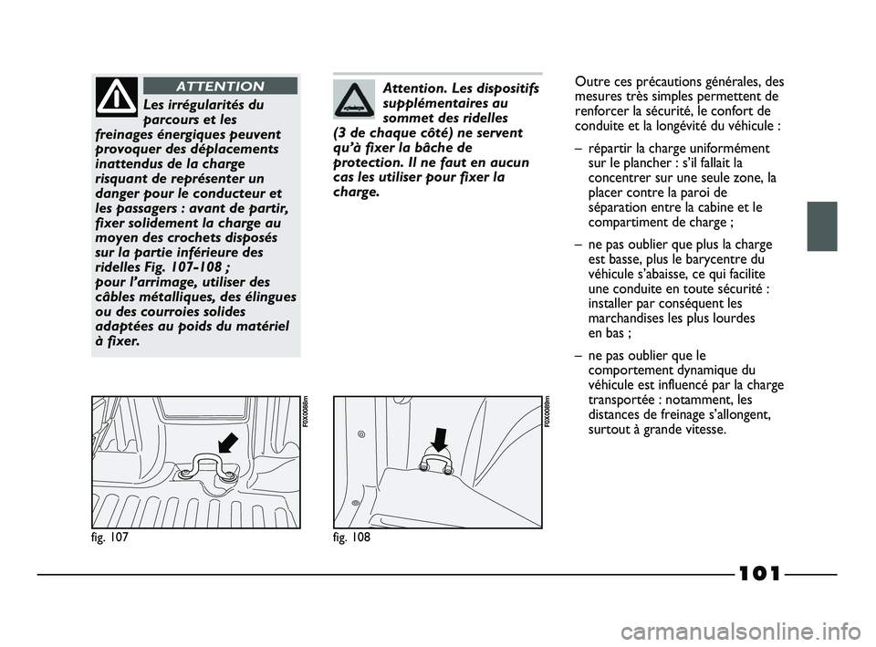 FIAT STRADA 2013  Notice dentretien (in French) 101
fig. 107
F0X0088m
Les irrégularités du
parcours et les
freinages énergiques peuvent
provoquer des déplacements
inattendus de la charge
risquant de représenter un
danger pour le conducteur et
