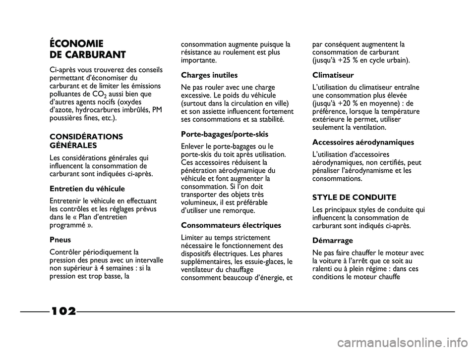 FIAT STRADA 2013  Notice dentretien (in French) 102
ÉCONOMIE 
DE CARBURANT
Ci-après vous trouverez des conseils
permettant d’économiser du
carburant et de limiter les émissions
polluantes de CO
2aussi bien que
d’autres agents nocifs (oxydes