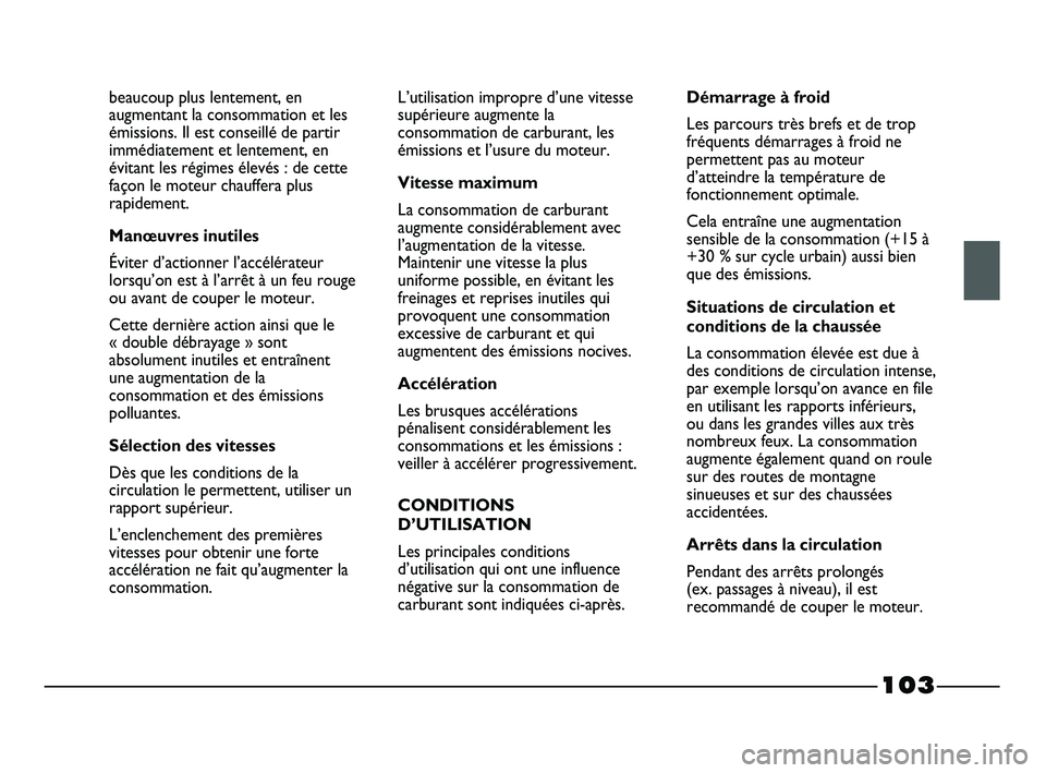 FIAT STRADA 2013  Notice dentretien (in French) 103
beaucoup plus lentement, en
augmentant la consommation et les
émissions. Il est conseillé de partir
immédiatement et lentement, en
évitant les régimes élevés : de cette
façon le moteur cha