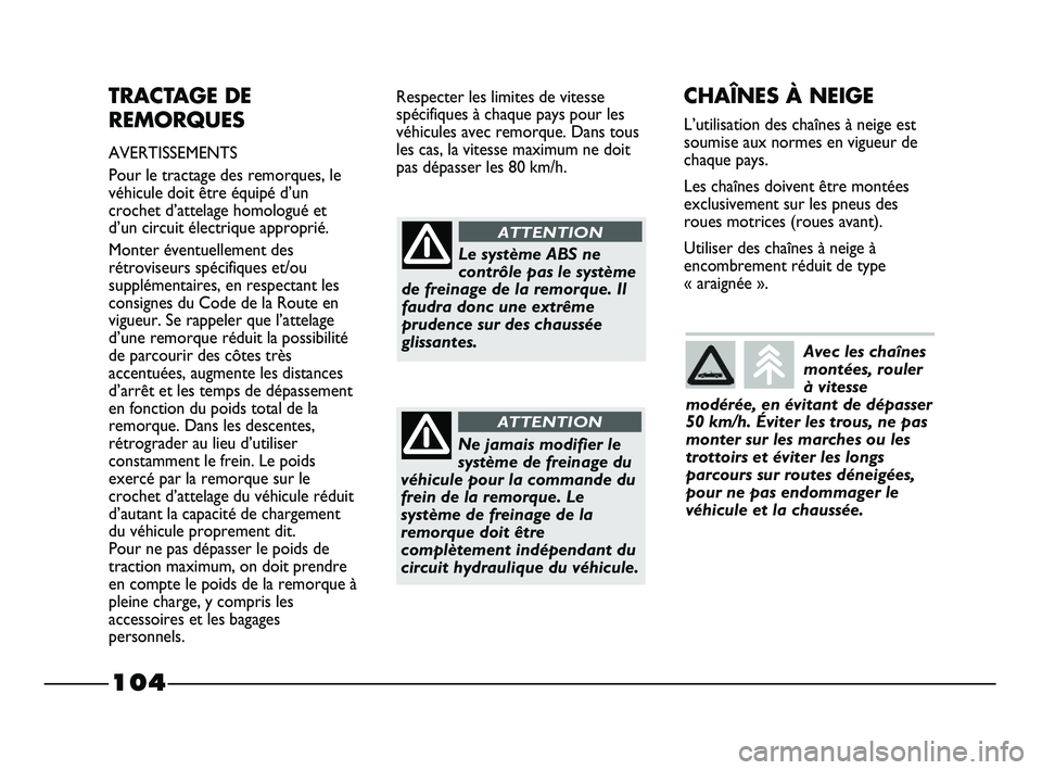 FIAT STRADA 2013  Notice dentretien (in French) 104
TRACTAGE DE
REMORQUES
AVERTISSEMENTS
Pour le tractage des remorques, le
véhicule doit être équipé d’un
crochet d’attelage homologué et
d’un circuit électrique approprié.
Monter évent