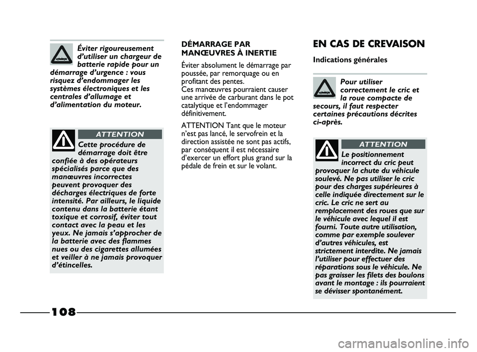 FIAT STRADA 2013  Notice dentretien (in French) 108
DÉMARRAGE PAR
MANŒUVRES À INERTIE
Éviter absolument le démarrage par
poussée, par remorquage ou en
profitant des pentes. 
Ces manœuvres pourraient causer
une arrivée de carburant dans le p