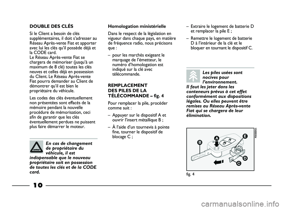 FIAT STRADA 2012  Notice dentretien (in French) 10
DOUBLE DES CLÉS
Si le Client a besoin de clés
supplémentaires, il doit s’adresser au
Réseau Après-vente Fiat et apporter
avec lui les clés qu’il possède déjà et
la CODE card. 
Le Rése
