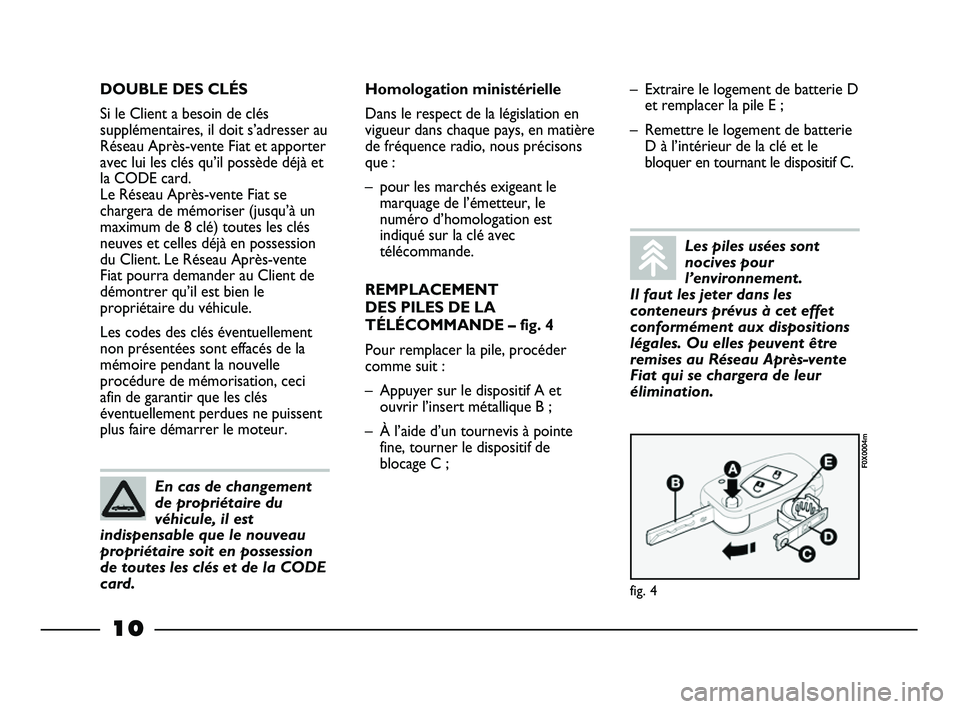 FIAT STRADA 2013  Notice dentretien (in French) 10
DOUBLE DES CLÉS
Si le Client a besoin de clés
supplémentaires, il doit s’adresser au
Réseau Après-vente Fiat et apporter
avec lui les clés qu’il possède déjà et
la CODE card. 
Le Rése
