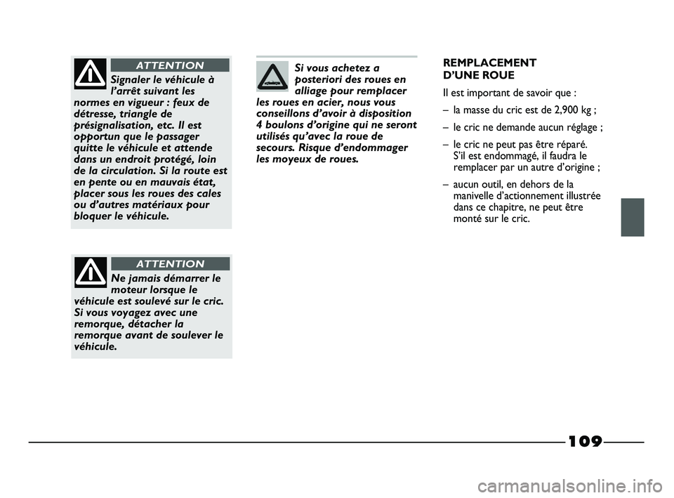 FIAT STRADA 2013 Notice dentretien (in French) 109
Si vous achetez a
posteriori des roues en
alliage pour remplacer
les roues en acier, nous vous
conseillons d’avoir à disposition
4 boulons d’origine qui ne seront
utilisés qu’avec la roue FIAT STRADA 2013 Notice dentretien (in French) 109
Si vous achetez a
posteriori des roues en
alliage pour remplacer
les roues en acier, nous vous
conseillons d’avoir à disposition
4 boulons d’origine qui ne seront
utilisés qu’avec la roue
