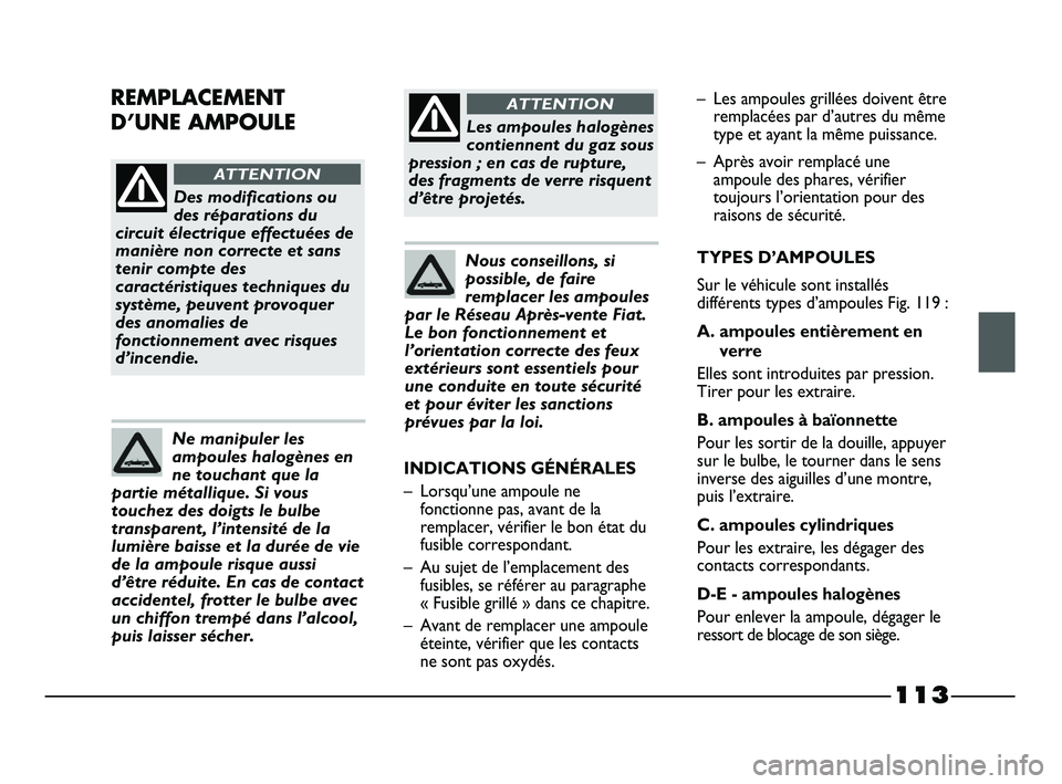 FIAT STRADA 2015  Notice dentretien (in French) 113
Des modifications ou
des réparations du
circuit électrique effectuées de
manière non correcte et sans
tenir compte des
caractéristiques techniques du
système, peuvent provoquer
des anomalies
