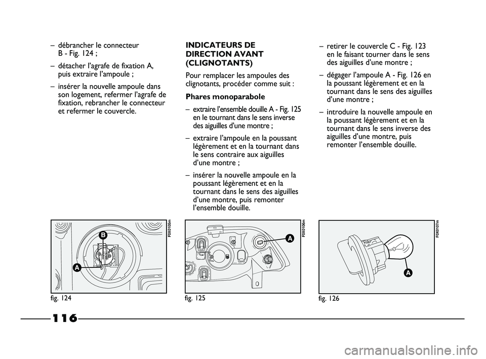 FIAT STRADA 2013 Notice dentretien (in French) 116
– débrancher le connecteur
B - Fig. 124 ;
– détacher l’agrafe de fixation A,
puis extraire l’ampoule ;
– insérer la nouvelle ampoule dans
son logement, refermer l’agrafe de
fixatio FIAT STRADA 2013 Notice dentretien (in French) 116
– débrancher le connecteur
B - Fig. 124 ;
– détacher l’agrafe de fixation A,
puis extraire l’ampoule ;
– insérer la nouvelle ampoule dans
son logement, refermer l’agrafe de
fixatio
