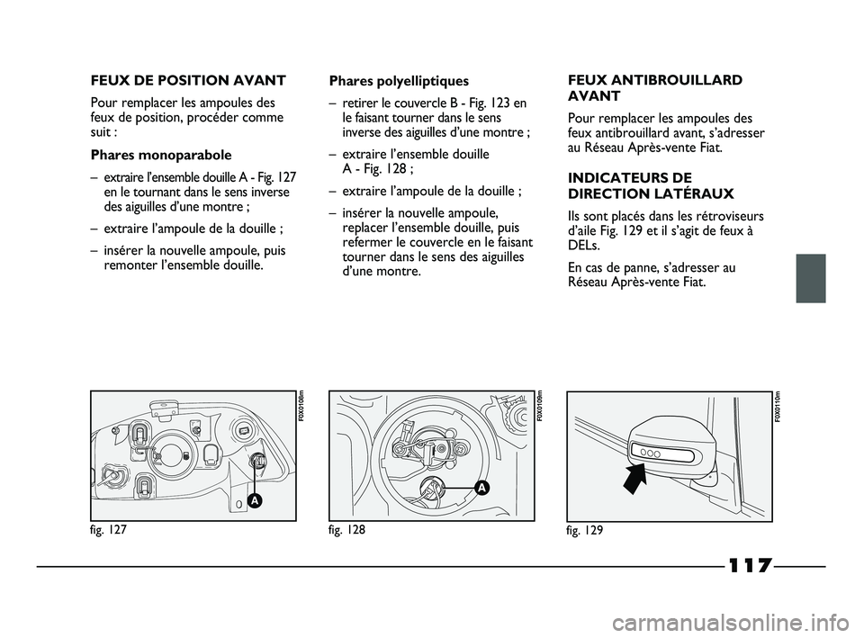 FIAT STRADA 2013 Notice dentretien (in French) 117
FEUX DE POSITION AVANT
Pour remplacer les ampoules des
feux de position, procéder comme
suit :
Phares monoparabole
–
extraire l’ensemble douille A - Fig. 127
en le tournant dans le sens inver FIAT STRADA 2013 Notice dentretien (in French) 117
FEUX DE POSITION AVANT
Pour remplacer les ampoules des
feux de position, procéder comme
suit :
Phares monoparabole
–
extraire l’ensemble douille A - Fig. 127
en le tournant dans le sens inver