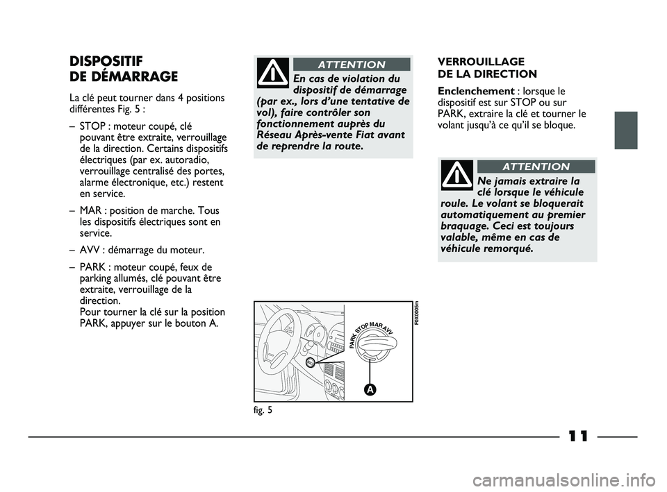 FIAT STRADA 2013  Notice dentretien (in French) 11
VERROUILLAGE 
DE LA DIRECTION
Enclenchement: lorsque le
dispositif est sur STOP ou sur
PARK, extraire la clé et tourner le
volant jusqu’à ce qu’il se bloque.DISPOSITIF
DE DÉMARRAGE
La clé p