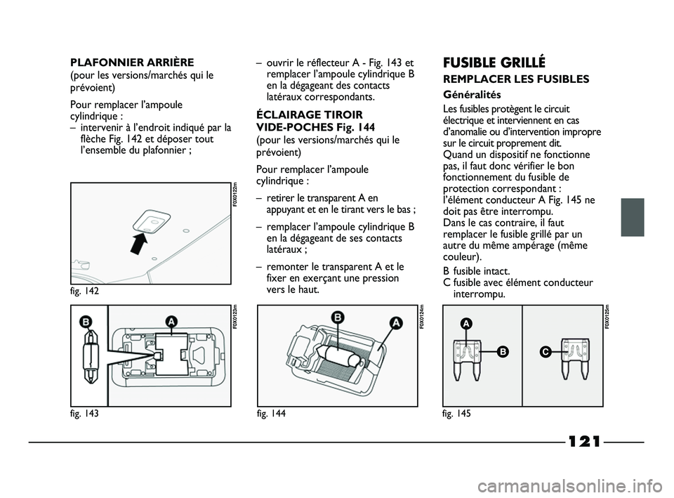 FIAT STRADA 2013  Notice dentretien (in French) 121
fig. 143
F0X0123m
fig. 142
F0X0122m
fig. 144
F0X0124m
fig. 145
F0X0125m
– ouvrir le réflecteur A - Fig. 143 et
remplacer l’ampoule cylindrique B
en la dégageant des contacts
latéraux corres