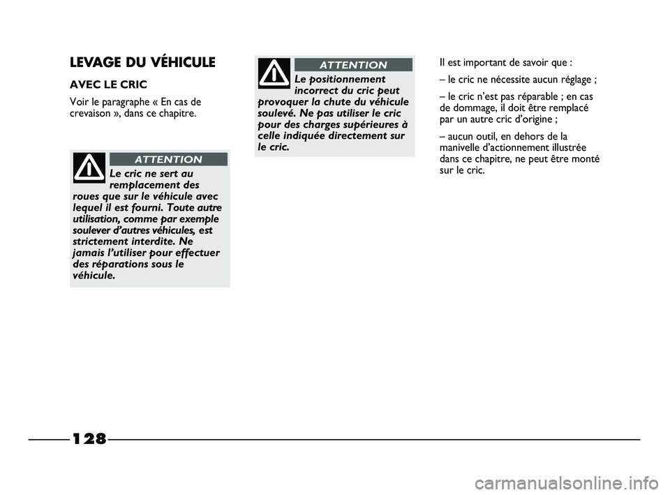 FIAT STRADA 2013  Notice dentretien (in French) 128
LEVAGE DU VÉHICULE
AVEC LE CRIC
Voir le paragraphe « En cas de
crevaison », dans ce chapitre.
Le cric ne sert au
remplacement des
roues que sur le véhicule avec
lequel il est fourni. Toute aut