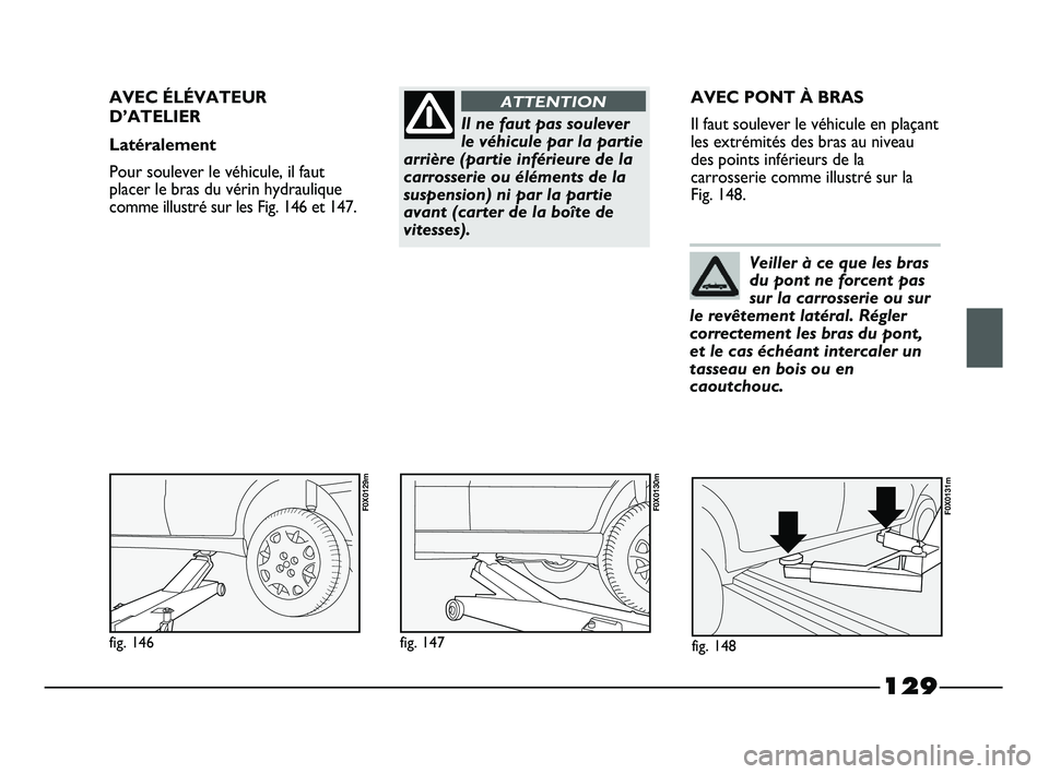 FIAT STRADA 2013  Notice dentretien (in French) 129
Il ne faut pas soulever
le véhicule par la partie
arrière (partie inférieure de la
carrosserie ou éléments de la
suspension) ni par la partie
avant (carter de la boîte de
vitesses).
ATTENTIO