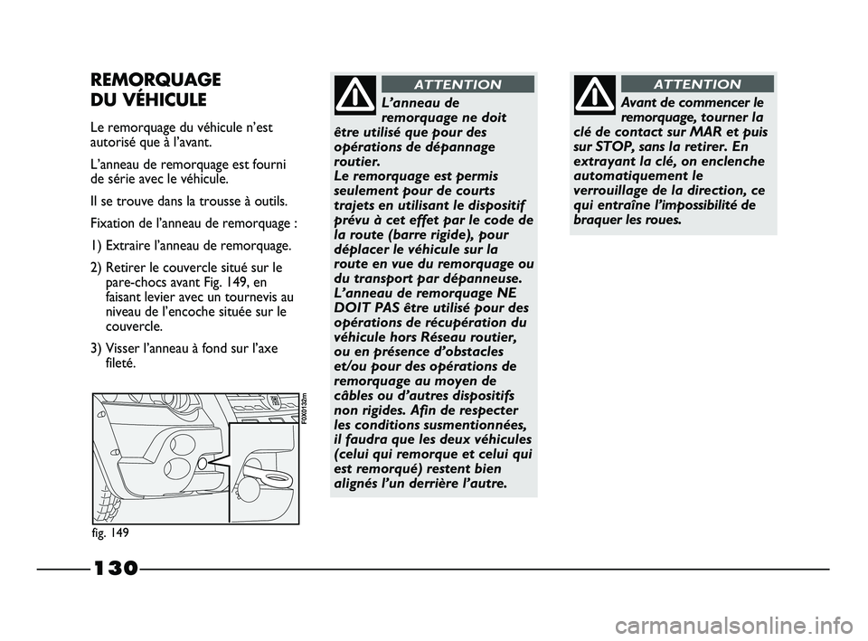 FIAT STRADA 2013  Notice dentretien (in French) 130
Avant de commencer le
remorquage, tourner la
clé de contact sur MAR et puis
sur STOP, sans la retirer. En
extrayant la clé, on enclenche
automatiquement le
verrouillage de la direction, ce
qui e