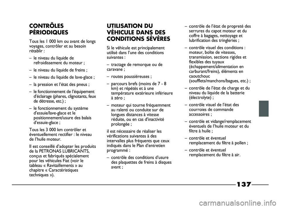 FIAT STRADA 2013  Notice dentretien (in French) 137
CONTRÔLES
PÉRIODIQUES
Tous les 1 000 km ou avant de longs
voyages, contrôler et au besoin
rétablir :
– le niveau du liquide de
refroidissement du moteur ;
– le niveau du liquide de freins 