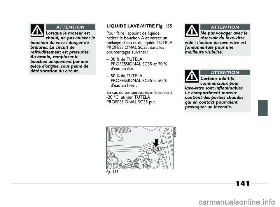FIAT STRADA 2013 Notice dentretien (in French) 141
LIQUIDE LAVE-VITRE Fig. 155
Pour faire l’appoint de liquide,
retirer le bouchon A et verser un
mélange d’eau et de liquide TUTELA
PROFESSIONAL SC35, dans les
pourcentages suivants :
– 30 % FIAT STRADA 2013 Notice dentretien (in French) 141
LIQUIDE LAVE-VITRE Fig. 155
Pour faire l’appoint de liquide,
retirer le bouchon A et verser un
mélange d’eau et de liquide TUTELA
PROFESSIONAL SC35, dans les
pourcentages suivants :
– 30 %