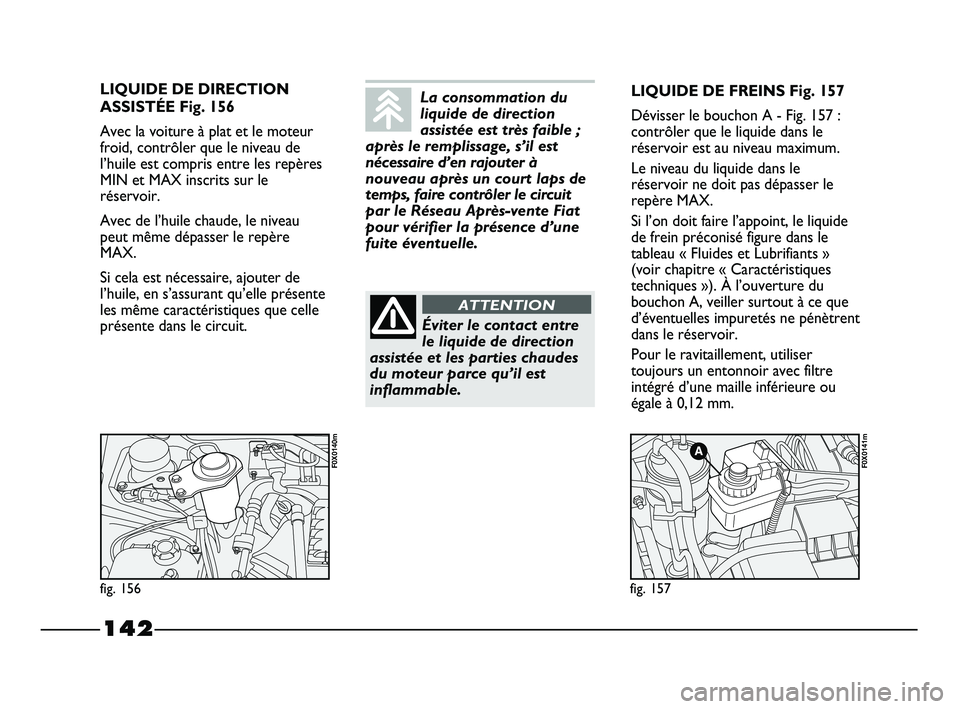 FIAT STRADA 2013 Notice dentretien (in French) 142
LIQUIDE DE DIRECTION
ASSISTÉE Fig. 156
Avec la voiture à plat et le moteur
froid, contrôler que le niveau de
l’huile est compris entre les repères
MIN et MAX inscrits sur le
réservoir.
Avec FIAT STRADA 2013 Notice dentretien (in French) 142
LIQUIDE DE DIRECTION
ASSISTÉE Fig. 156
Avec la voiture à plat et le moteur
froid, contrôler que le niveau de
l’huile est compris entre les repères
MIN et MAX inscrits sur le
réservoir.
Avec