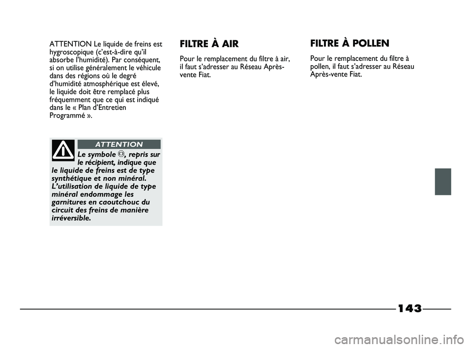 FIAT STRADA 2013 Notice dentretien (in French) 143
ATTENTION Le liquide de freins est
hygroscopique (c’est-à-dire qu’il
absorbe l’humidité). Par conséquent,
si on utilise généralement le véhicule
dans des régions où le degré
d’hum FIAT STRADA 2013 Notice dentretien (in French) 143
ATTENTION Le liquide de freins est
hygroscopique (c’est-à-dire qu’il
absorbe l’humidité). Par conséquent,
si on utilise généralement le véhicule
dans des régions où le degré
d’hum