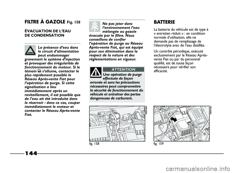 FIAT STRADA 2013 Notice dentretien (in French) 144
FILTRE À GAZOLE Fig. 158
ÉVACUATION DE L’EAU
DE CONDENSATION
fig. 158
F0X0142m
fig. 159
F0X0143m
BATTERIE
La batterie du véhicule est de type à
« entretien réduit » : en condition
normal FIAT STRADA 2013 Notice dentretien (in French) 144
FILTRE À GAZOLE Fig. 158
ÉVACUATION DE L’EAU
DE CONDENSATION
fig. 158
F0X0142m
fig. 159
F0X0143m
BATTERIE
La batterie du véhicule est de type à
« entretien réduit » : en condition
normal