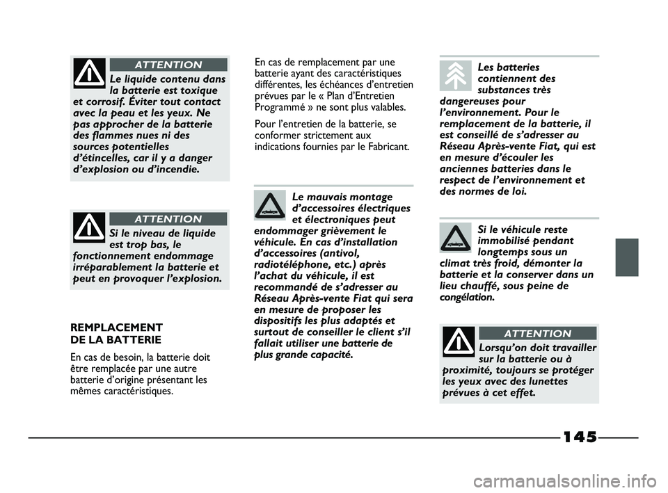 FIAT STRADA 2013 Notice dentretien (in French) 145
En cas de remplacement par une
batterie ayant des caractéristiques
différentes, les échéances d’entretien
prévues par le « Plan d’Entretien
Programmé » ne sont plus valables.
Pour l’ FIAT STRADA 2013 Notice dentretien (in French) 145
En cas de remplacement par une
batterie ayant des caractéristiques
différentes, les échéances d’entretien
prévues par le « Plan d’Entretien
Programmé » ne sont plus valables.
Pour l’
