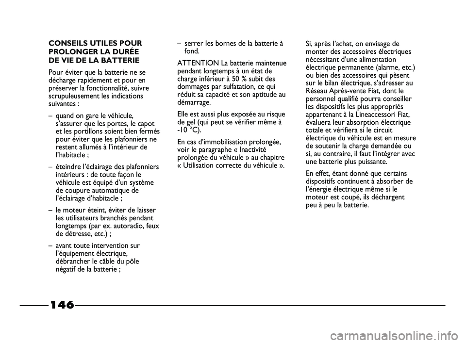 FIAT STRADA 2013 Notice dentretien (in French) 146
CONSEILS UTILES POUR
PROLONGER LA DURÉE
DE VIE DE LA BATTERIE
Pour éviter que la batterie ne se
décharge rapidement et pour en
préserver la fonctionnalité, suivre
scrupuleusement les indicat FIAT STRADA 2013 Notice dentretien (in French) 146
CONSEILS UTILES POUR
PROLONGER LA DURÉE
DE VIE DE LA BATTERIE
Pour éviter que la batterie ne se
décharge rapidement et pour en
préserver la fonctionnalité, suivre
scrupuleusement les indicat